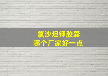 氯沙坦钾胶囊哪个厂家好一点