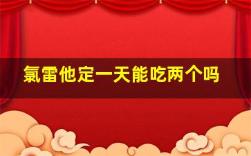 氯雷他定一天能吃两个吗