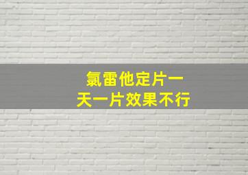 氯雷他定片一天一片效果不行