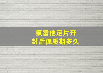 氯雷他定片开封后保质期多久