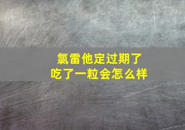 氯雷他定过期了吃了一粒会怎么样