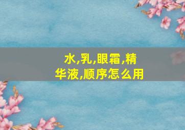 水,乳,眼霜,精华液,顺序怎么用