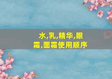 水,乳,精华,眼霜,面霜使用顺序