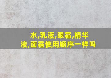 水,乳液,眼霜,精华液,面霜使用顺序一样吗