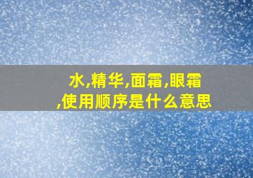 水,精华,面霜,眼霜,使用顺序是什么意思