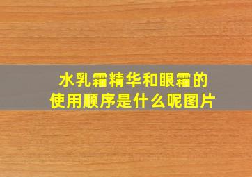 水乳霜精华和眼霜的使用顺序是什么呢图片