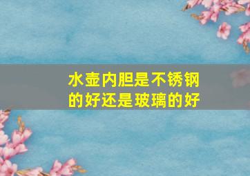 水壶内胆是不锈钢的好还是玻璃的好