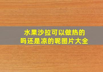 水果沙拉可以做热的吗还是凉的呢图片大全