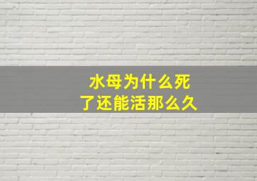 水母为什么死了还能活那么久