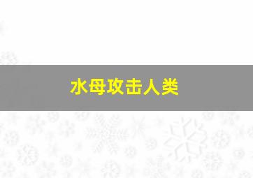 水母攻击人类