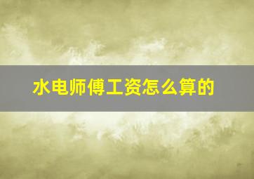 水电师傅工资怎么算的