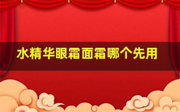 水精华眼霜面霜哪个先用