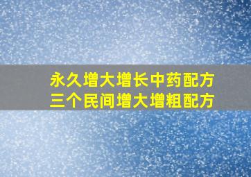 永久增大增长中药配方三个民间增大增粗配方