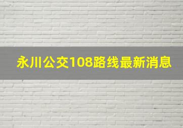 永川公交108路线最新消息