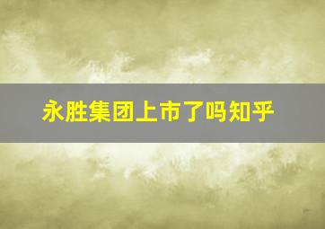 永胜集团上市了吗知乎