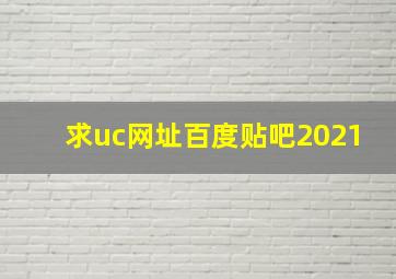 求uc网址百度贴吧2021