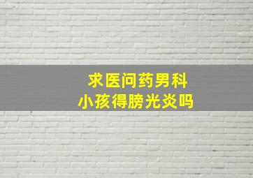 求医问药男科小孩得膀光炎吗