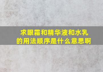 求眼霜和精华液和水乳的用法顺序是什么意思啊