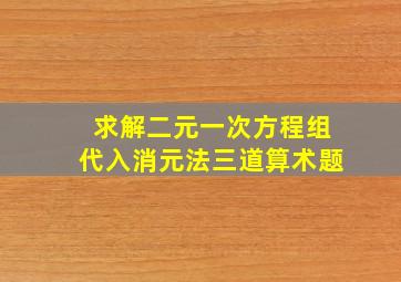 求解二元一次方程组代入消元法三道算术题