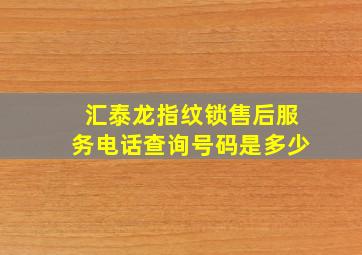 汇泰龙指纹锁售后服务电话查询号码是多少