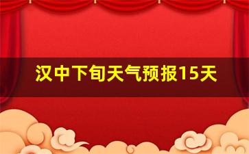 汉中下旬天气预报15天