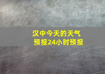 汉中今天的天气预报24小时预报