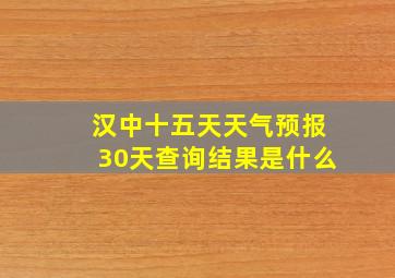 汉中十五天天气预报30天查询结果是什么