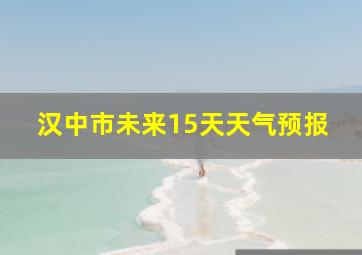 汉中市未来15天天气预报