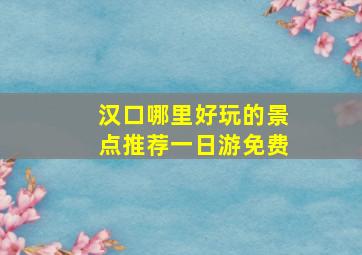 汉口哪里好玩的景点推荐一日游免费