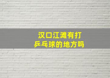 汉口江滩有打乒乓球的地方吗