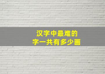 汉字中最难的字一共有多少画