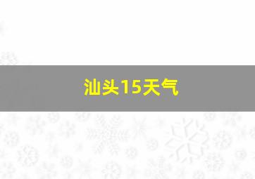 汕头15天气