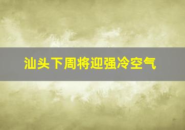 汕头下周将迎强冷空气