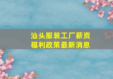 汕头服装工厂薪资福利政策最新消息