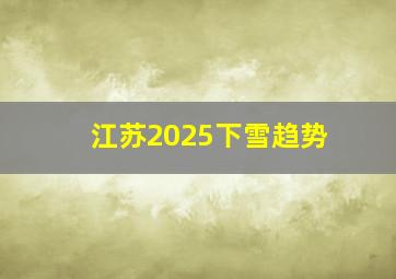 江苏2025下雪趋势