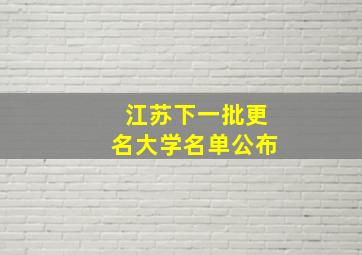 江苏下一批更名大学名单公布