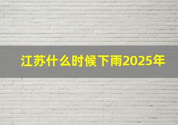 江苏什么时候下雨2025年