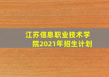 江苏信息职业技术学院2021年招生计划