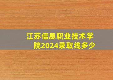 江苏信息职业技术学院2024录取线多少