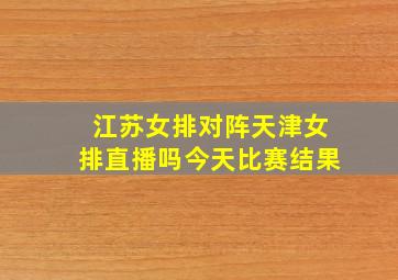 江苏女排对阵天津女排直播吗今天比赛结果