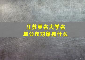 江苏更名大学名单公布对象是什么