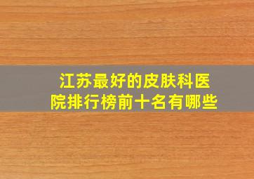 江苏最好的皮肤科医院排行榜前十名有哪些