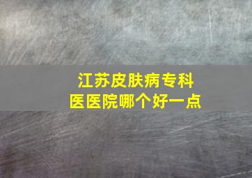 江苏皮肤病专科医医院哪个好一点