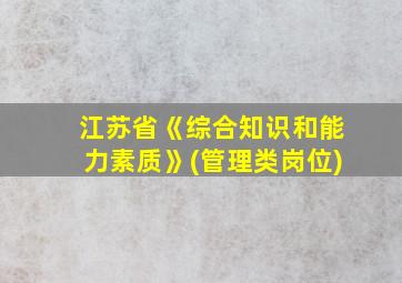 江苏省《综合知识和能力素质》(管理类岗位)