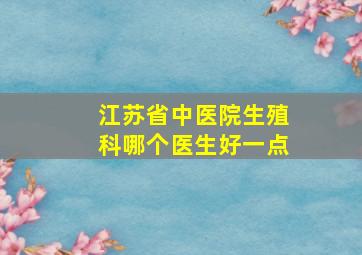 江苏省中医院生殖科哪个医生好一点