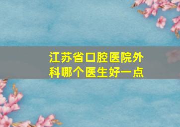 江苏省口腔医院外科哪个医生好一点