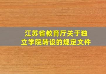 江苏省教育厅关于独立学院转设的规定文件