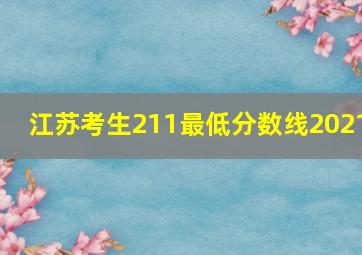 江苏考生211最低分数线2021