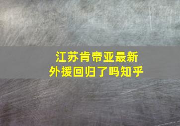 江苏肯帝亚最新外援回归了吗知乎