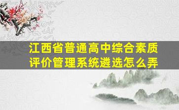 江西省普通高中综合素质评价管理系统遴选怎么弄